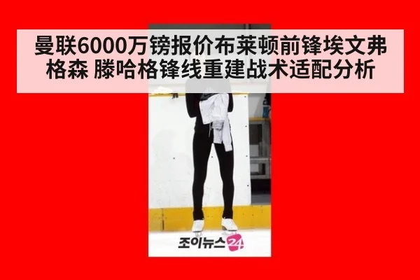 曼联6000万镑报价布莱顿前锋埃文弗格森 滕哈格锋线重建战术适配分析