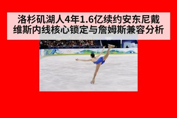 洛杉矶湖人4年1.6亿续约安东尼戴维斯内线核心锁定与詹姆斯兼容分析
