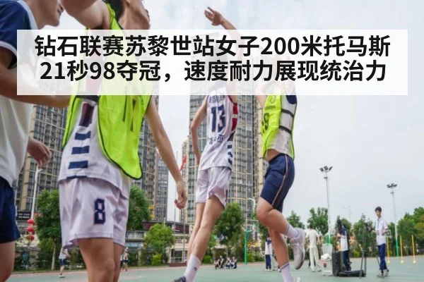 钻石联赛苏黎世站女子200米托马斯21秒98夺冠,速度耐力展现统治力
